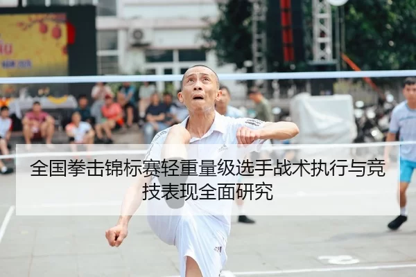 全国拳击锦标赛轻重量级选手战术执行与竞技表现全面研究