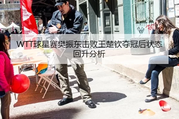 WTT球星赛樊振东击败王楚钦夺冠后状态回升分析
