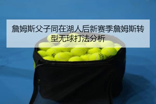 詹姆斯父子同在湖人后新赛季詹姆斯转型无球打法分析